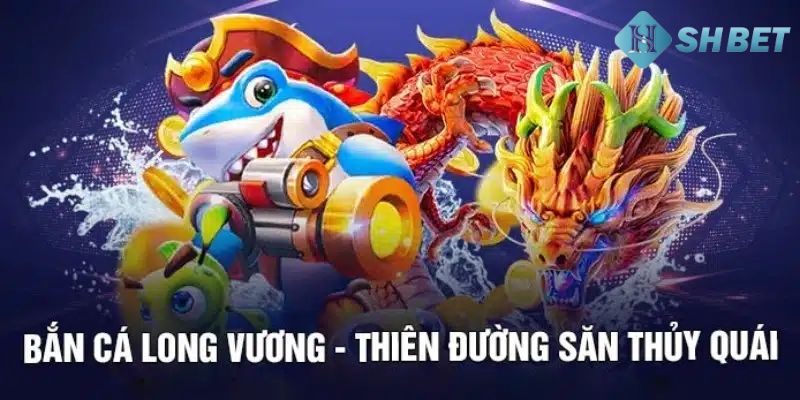 Khám phá Bắn Cá Long Vương