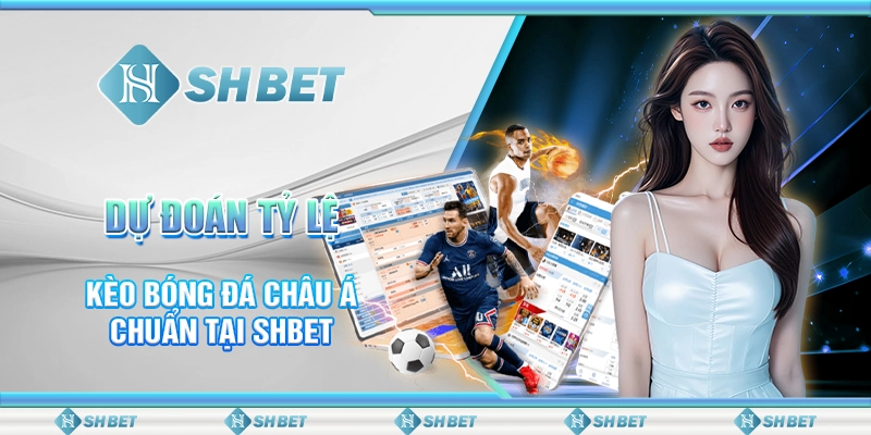 Dự Đoán Tỷ Lệ Kèo Bóng Đá Châu Á Chuẩn Tại SHBET