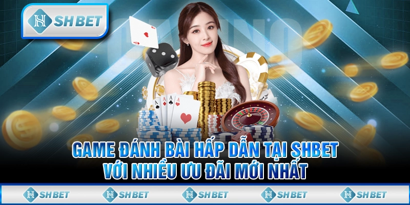 Game Đánh Bài Hấp Dẫn Tại SHBET Với Nhiều Ưu Đãi Mới Nhất