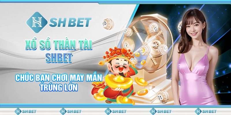 Xổ Số Thần Tài SHBET - Chúc Bạn Chơi May Mắn Trúng Lớn