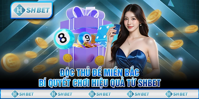 Độc Thủ Đề Miền Bắc - Bí Quyết Chơi Hiệu Quả Từ SHBET