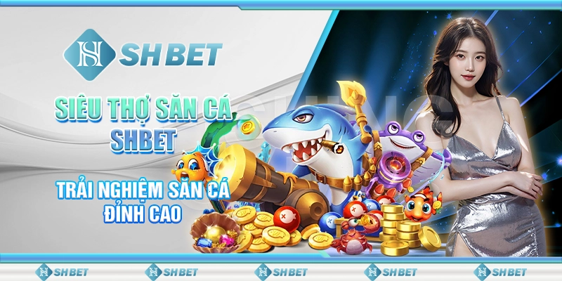 Siêu Thợ Săn Cá SHBET - Trải Nghiệm Săn Cá Đỉnh Cao