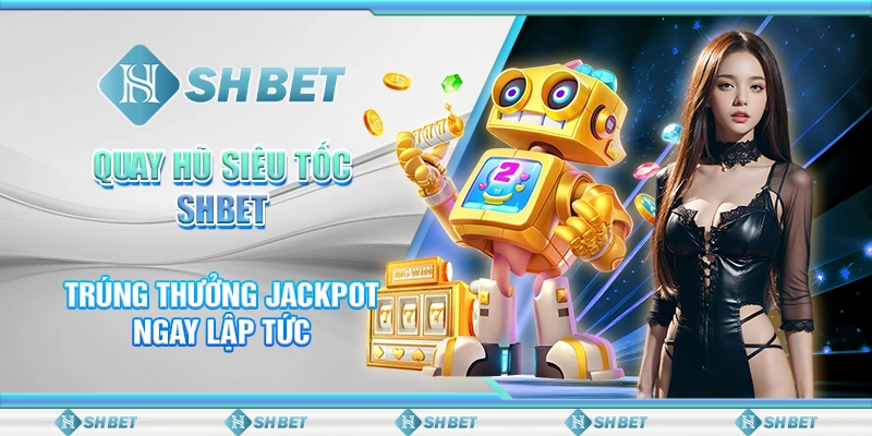 Quay Hũ Siêu Tốc SHBET - Trúng Thưởng Jackpot Ngay Lập Tức