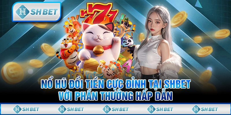 Nổ Hũ Đổi Tiền Cực Đỉnh Tại SHBET Với Phần Thưởng Hấp Dẫn