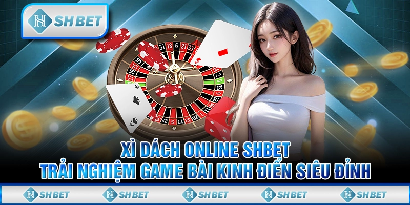 Xì Dách Online SHBET: Trải Nghiệm Game Bài Kinh Điển Siêu Đỉnh