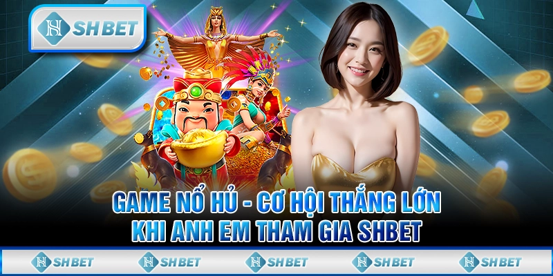 Chơi Game Nổ Hủ - Cơ Hội Thắng Lớn Khi Anh Em Tham Gia SHBET