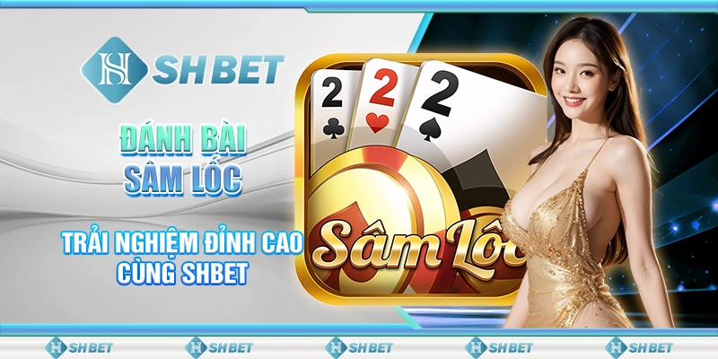 Đánh Bài Sâm Lốc - Trải Nghiệm Đỉnh Cao Cùng SHBET