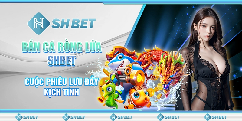 Bắn Cá Rồng Lửa SHBET - Cuộc Phiêu Lưu Đầy Kịch Tính