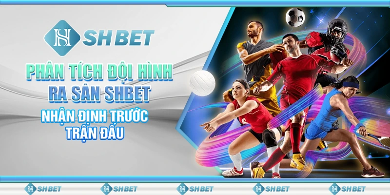 Phân Tích Đội Hình Ra Sân SHBET: Nhận Định Trước Trận Đấu