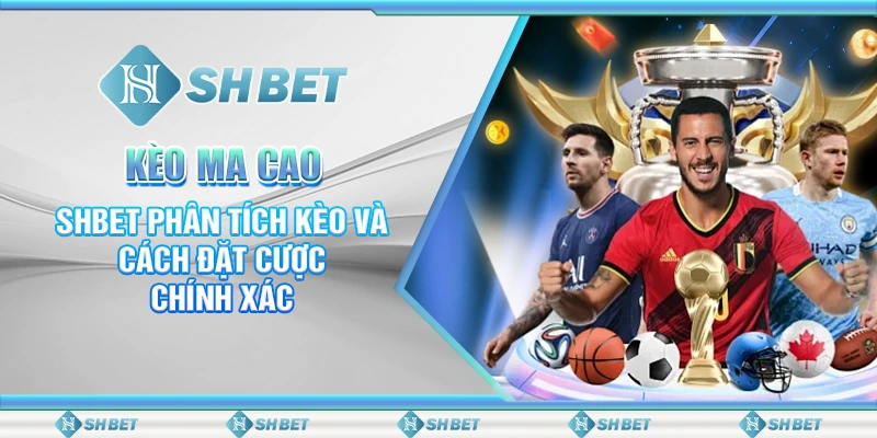 Kèo Ma Cao – SHBET Phân Tích Kèo Và Cách Đặt Cược Chính Xác
