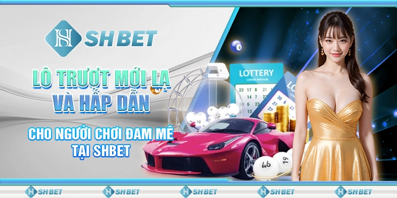 Lô Trượt Mới Lạ Và Hấp Dẫn Cho Người Chơi Đam Mê Tại SHBET