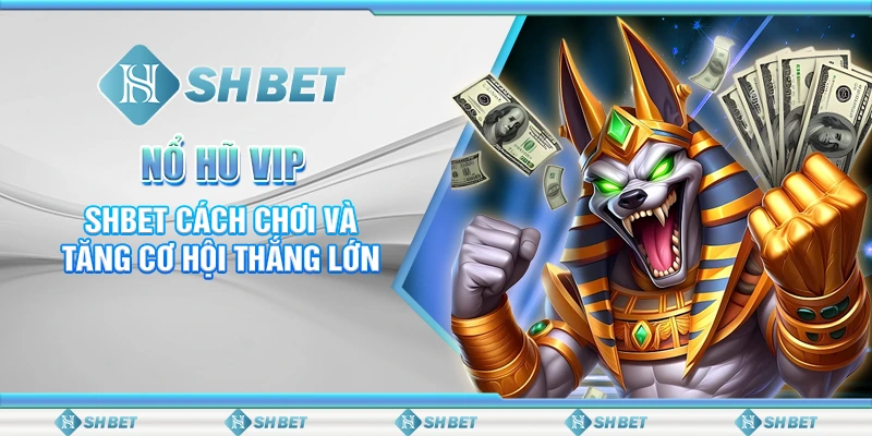 Nổ Hũ VIP – SHBET Cách Chơi Và Tăng Cơ Hội Thắng Lớn