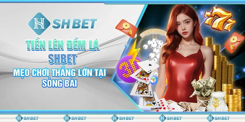 Tiến Lên Đếm Lá SHBET: Mẹo Chơi Thắng Lớn Tại Sòng Bài