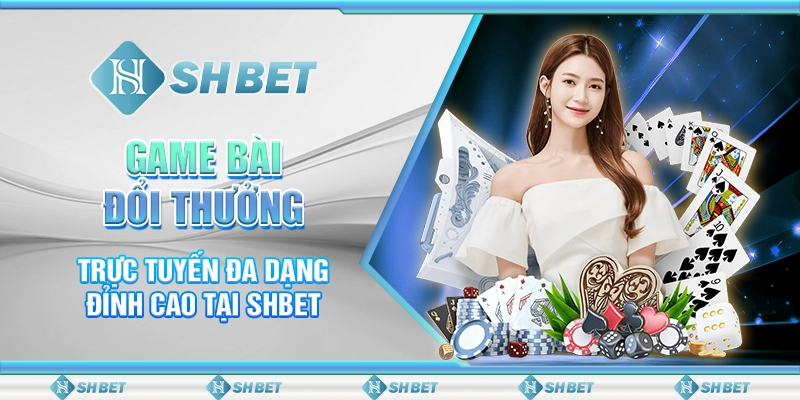 Game Bài Đổi Thưởng Trực Tuyến Đa Dạng Đỉnh Cao Tại SHBET