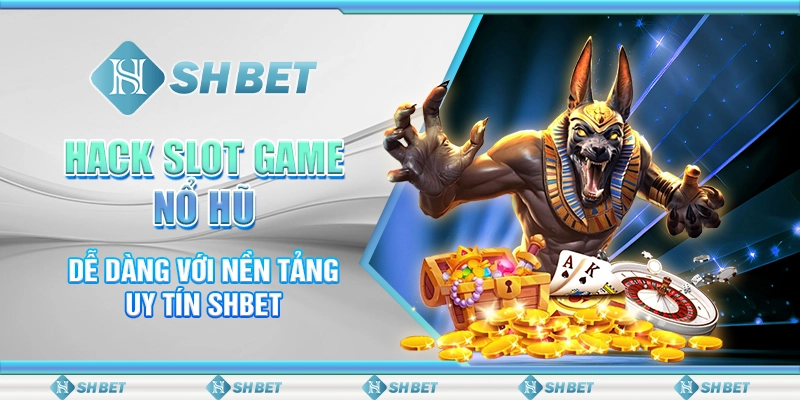 Hack Slot Game Nổ Hũ Dễ Dàng Với Nền Tảng Uy Tín SHBET