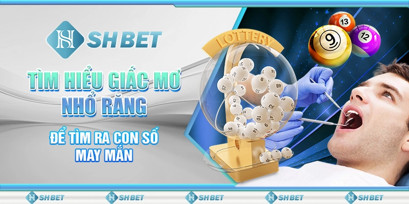 Tìm Hiểu Giấc Mơ Nhổ Răng Để Tìm Ra Con Số May Mắn