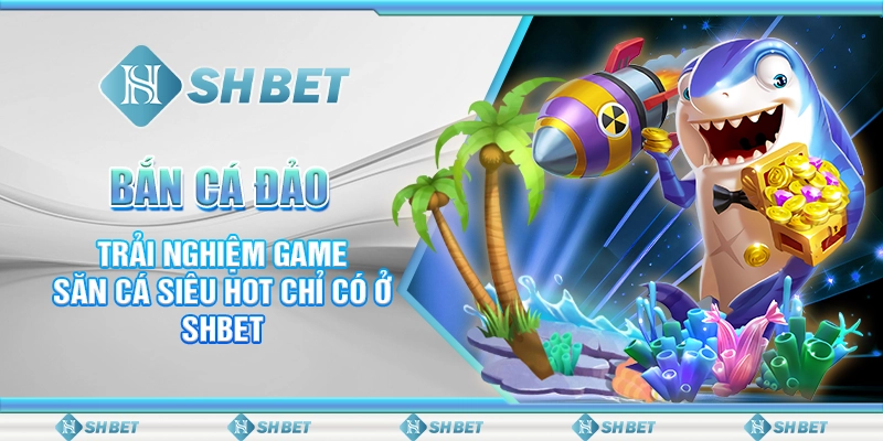 Bắn Cá Đảo - Trải Nghiệm Game Săn Cá Siêu Hot Chỉ Có Ở SHBET