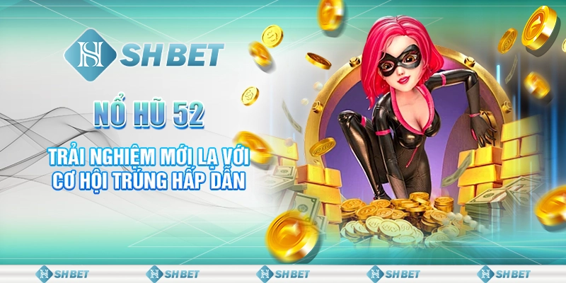 Nổ Hũ 52: Trải Nghiệm Mới Lạ Với Cơ Hội Trúng Hấp Dẫn