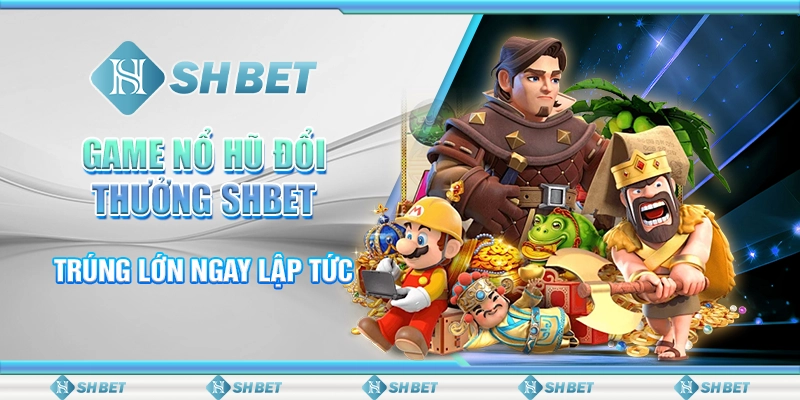 Game Nổ Hũ Đổi Thưởng SHBET - Trúng Lớn Ngay Lập TứcGame Nổ Hũ Đổi Thưởng SHBET - Trúng Lớn Ngay Lập Tức