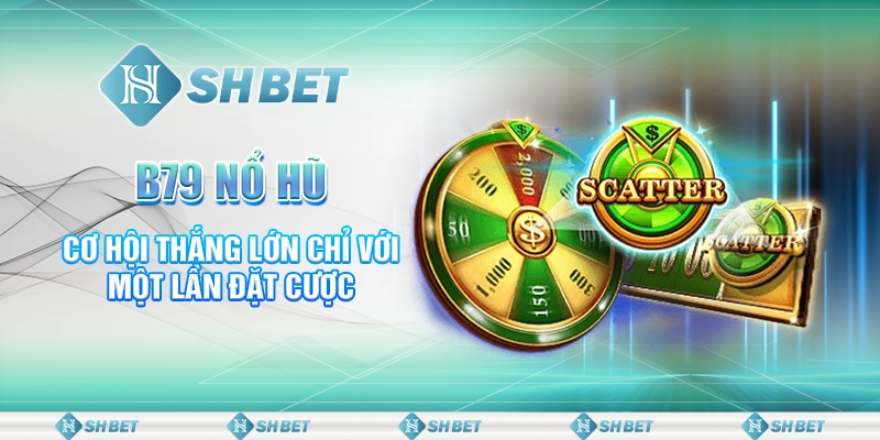 B79 Nổ Hũ: Cơ Hội Thắng Lớn Chỉ Với Một Lần Đặt Cược