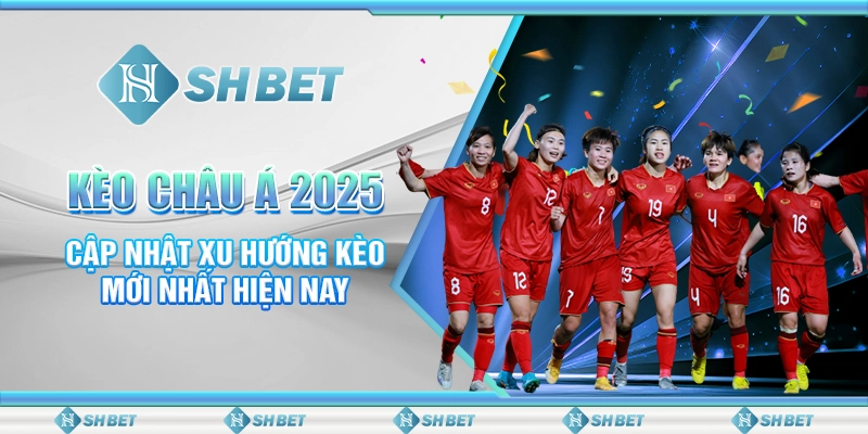 Kèo Châu Á 2025 – Cập Nhật Xu Hướng Kèo Mới Nhất Hiện Nay