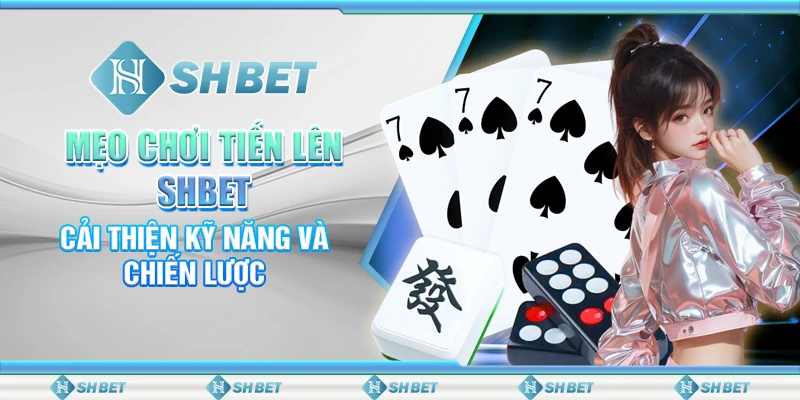 Mẹo Chơi Tiến Lên SHBET: Cải Thiện Kỹ Năng Và Chiến Lược