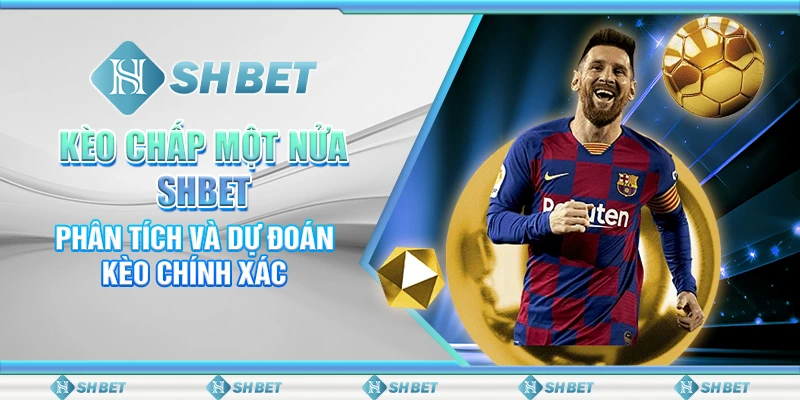 Kèo Chấp Một Nửa SHBET: Phân Tích Và Dự Đoán Kèo Chính Xác