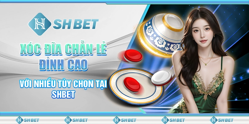 Xóc Đĩa Chẵn Lẻ Đỉnh Cao Với Nhiều Tùy Chọn Tại SHBET