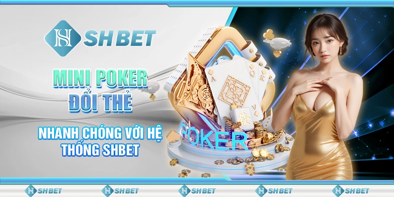 Mini Poker Đổi Thẻ Nhanh Chóng Với Hệ Thống SHBET
