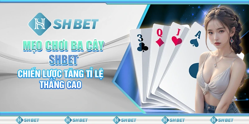 Mẹo Chơi Ba Cây SHBET: Chiến Lược Tăng Tỉ Lệ Thắng Cao