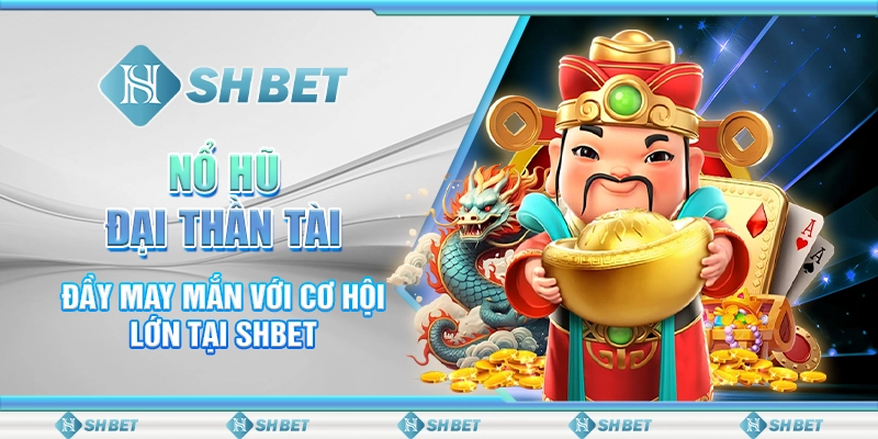 Nổ Hũ Đại Thần Tài Đầy May Mắn Với Cơ Hội Lớn Tại SHBET