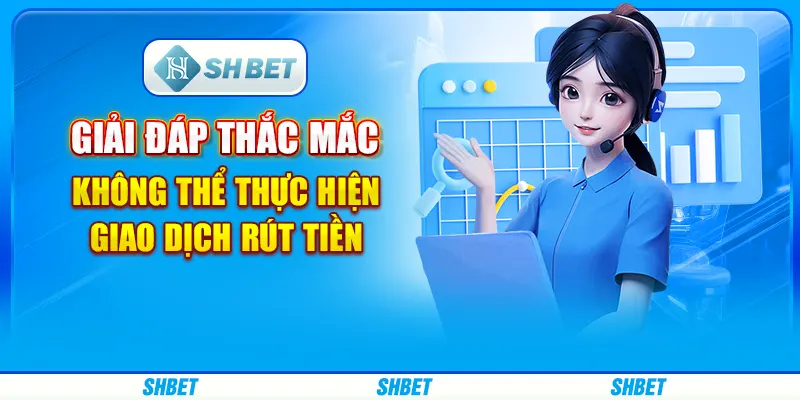 Giải đáp thắc mắc không thể thực hiện giao dịch rút tiền