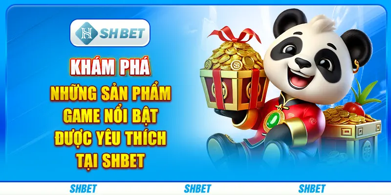 Khám phá những sản phẩm game nổi bật được yêu thích tại SHBET