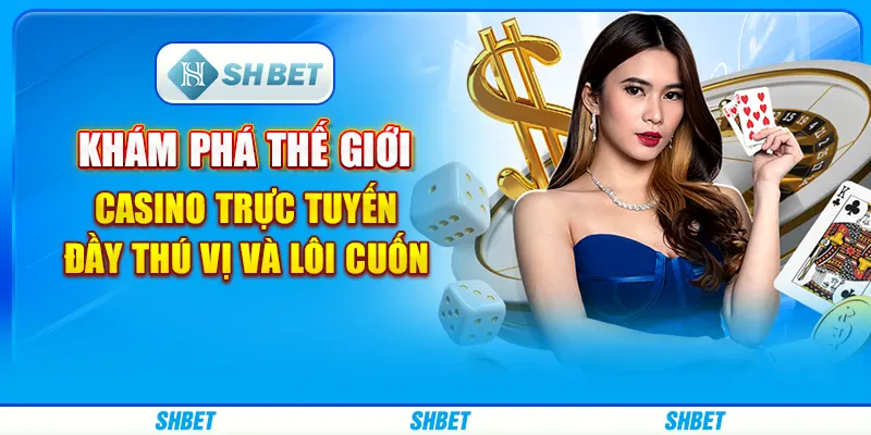 Khám phá thế giới casino trực tuyến đầy thú vị và lôi cuốn