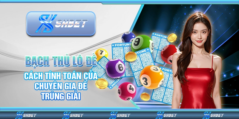 Bạch Thủ Lô Đề - Cách Tính Toán Của Chuyên Gia Để Trúng Giải