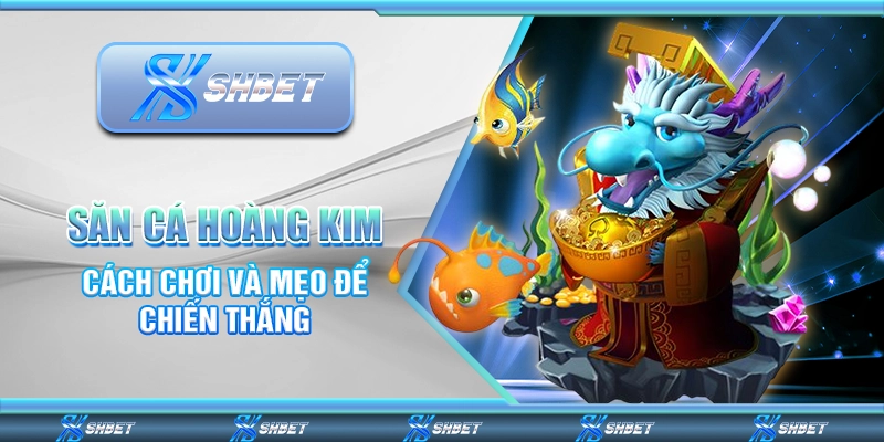 Săn Cá Hoàng Kim - Cách Chơi Và Mẹo Để Chiến Thắng