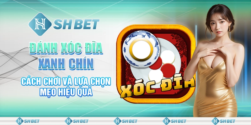 Đánh Xóc Đĩa Xanh Chín: Cách Chơi Và Lựa Chọn Mẹo Hiệu Quả