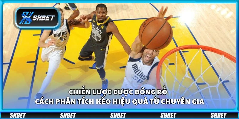 Chiến lược cược bóng rổ - Cách phân tích kèo hiệu quả từ chuyên gia