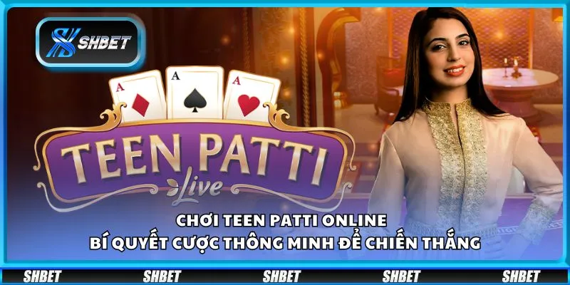 Chơi Teen Patti online - Bí quyết cược thông minh để chiến thắng